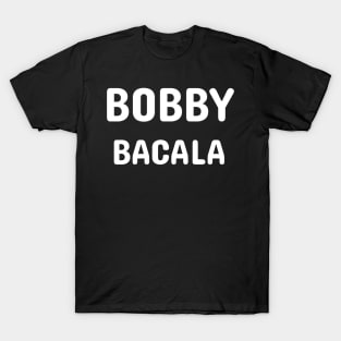 bobby bacala shirt T-Shirt